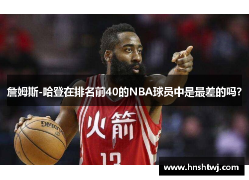 詹姆斯-哈登在排名前40的NBA球员中是最差的吗？